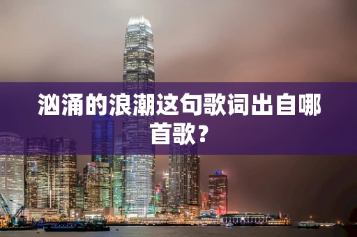 汹涌的浪潮这句歌词出自哪首歌？