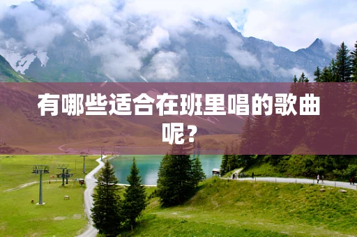 有哪些适合在班里唱的歌曲呢？