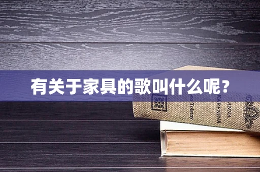 有关于家具的歌叫什么呢？