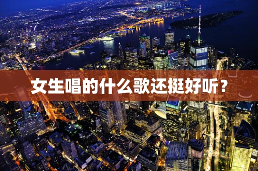 女生唱的什么歌还挺好听？