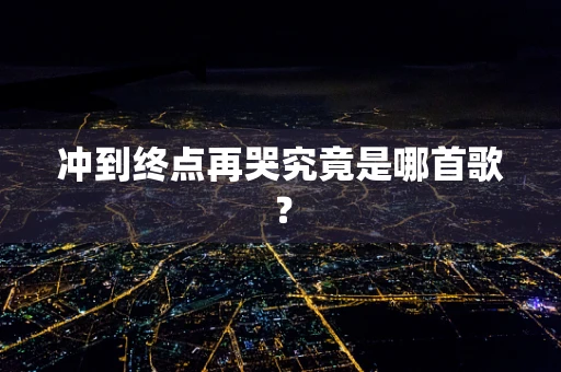 冲到终点再哭究竟是哪首歌？