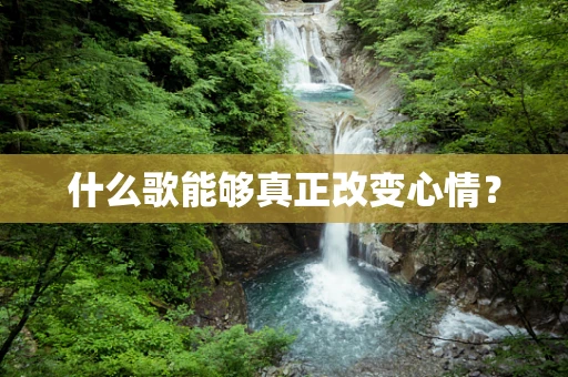 什么歌能够真正改变心情？