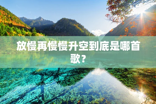 放慢再慢慢升空到底是哪首歌？