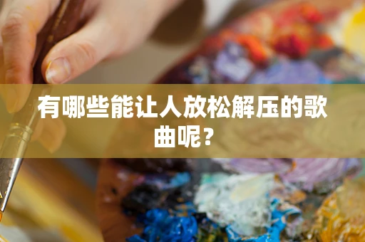 有哪些能让人放松解压的歌曲呢？