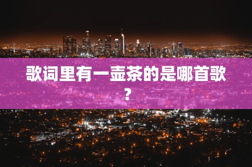 歌词里有一壶茶的是哪首歌？