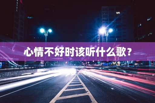 心情不好时该听什么歌？