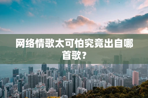 网络情歌太可怕究竟出自哪首歌？