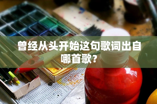 曾经从头开始这句歌词出自哪首歌？