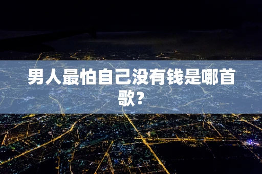 男人最怕自己没有钱是哪首歌？