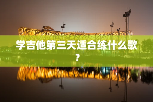 学吉他第三天适合练什么歌？