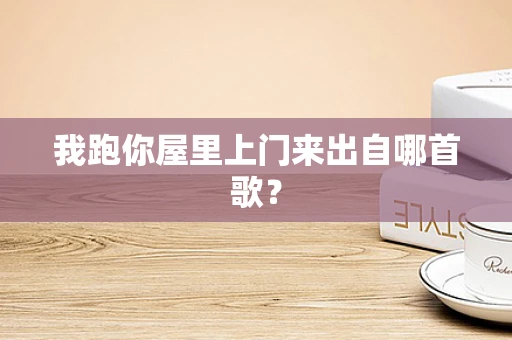 我跑你屋里上门来出自哪首歌？