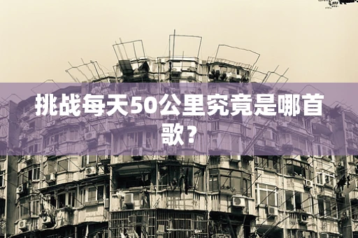 挑战每天50公里究竟是哪首歌？