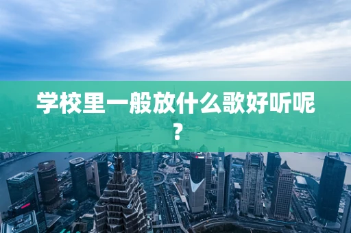 学校里一般放什么歌好听呢？