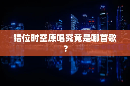 错位时空原唱究竟是哪首歌？