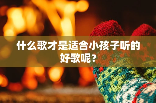 什么歌才是适合小孩子听的好歌呢？