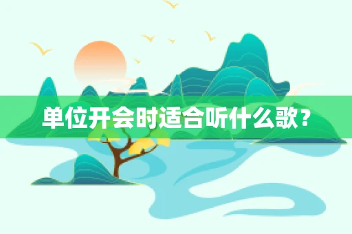 单位开会时适合听什么歌？