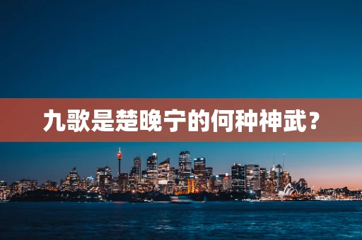 九歌是楚晚宁的何种神武？