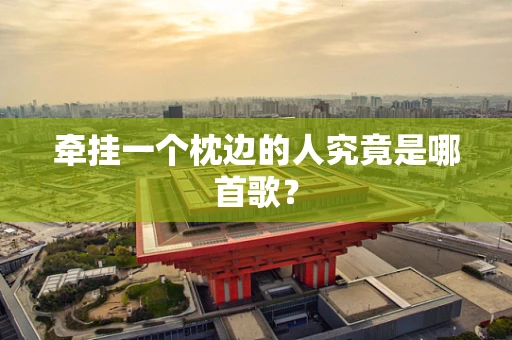 牵挂一个枕边的人究竟是哪首歌？