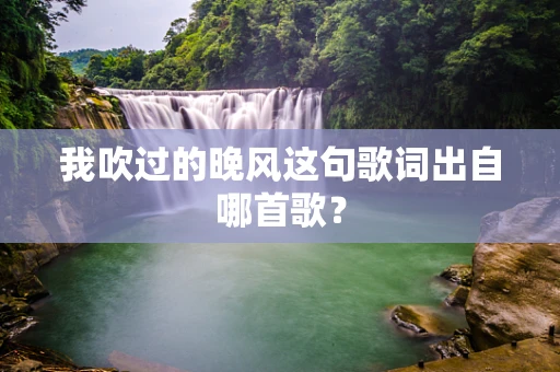 我吹过的晚风这句歌词出自哪首歌？