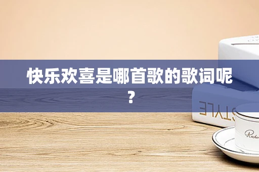 快乐欢喜是哪首歌的歌词呢？