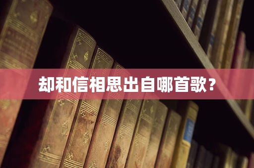 却和信相思出自哪首歌？