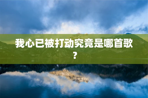 我心已被打动究竟是哪首歌？