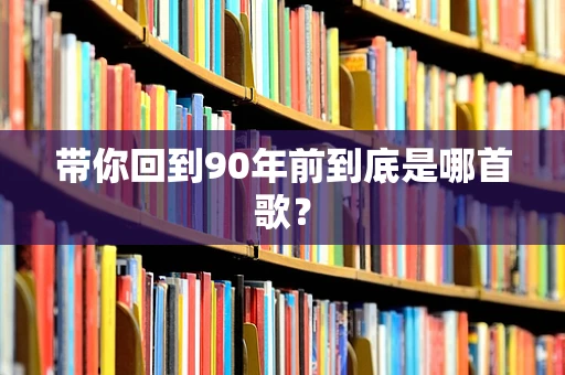 带你回到90年前到底是哪首歌？