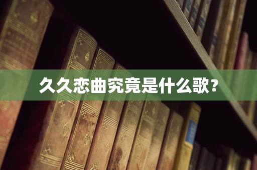 久久恋曲究竟是什么歌？