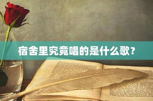 宿舍里究竟唱的是什么歌？
