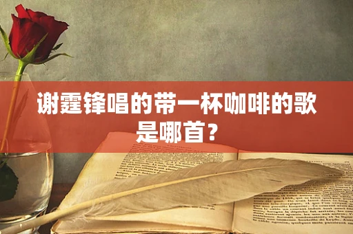 谢霆锋唱的带一杯咖啡的歌是哪首？