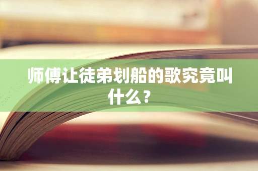师傅让徒弟划船的歌究竟叫什么？
