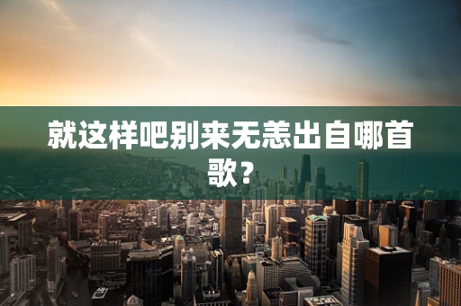 就这样吧别来无恙出自哪首歌？
