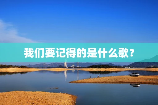 我们要记得的是什么歌？
