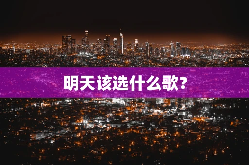 明天该选什么歌？