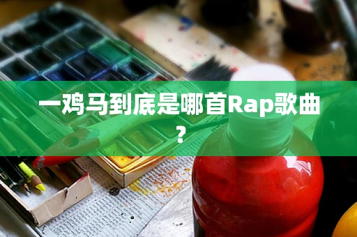 一鸡马到底是哪首Rap歌曲？