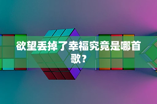 欲望丢掉了幸福究竟是哪首歌？