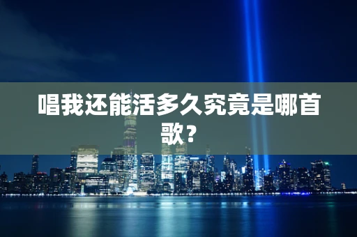 唱我还能活多久究竟是哪首歌？