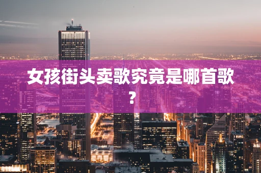 女孩街头卖歌究竟是哪首歌？
