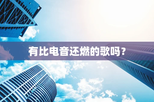 有比电音还燃的歌吗？