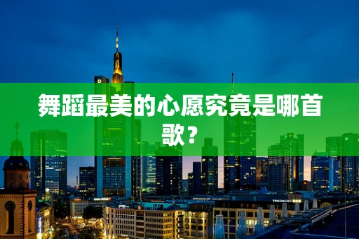 舞蹈最美的心愿究竟是哪首歌？