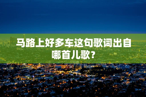 马路上好多车这句歌词出自哪首儿歌？