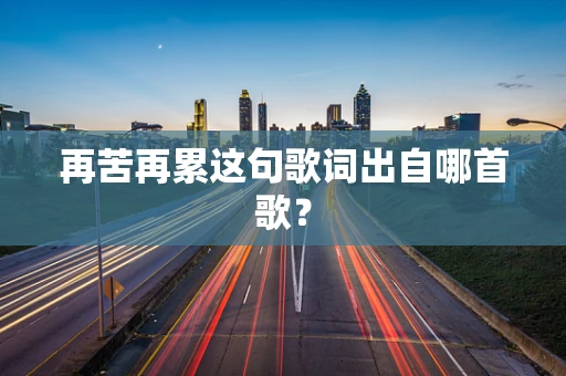 再苦再累这句歌词出自哪首歌？
