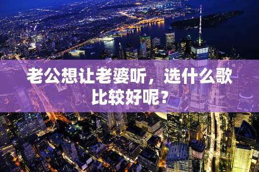 老公想让老婆听，选什么歌比较好呢？