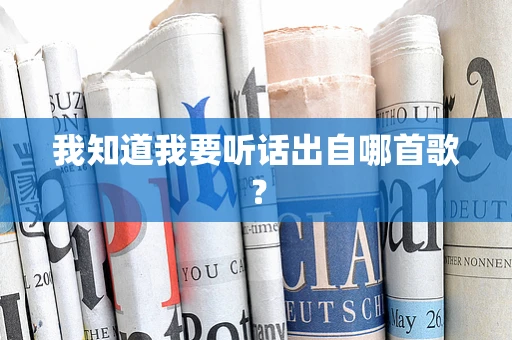 我知道我要听话出自哪首歌？