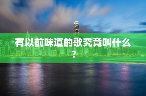 有以前味道的歌究竟叫什么？