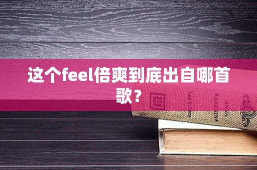 这个feel倍爽到底出自哪首歌？