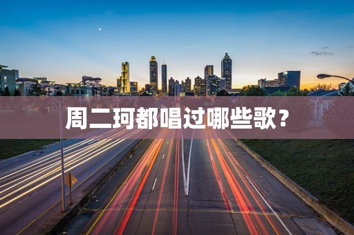 周二珂都唱过哪些歌？