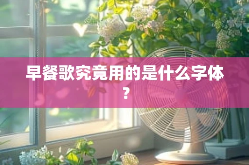 早餐歌究竟用的是什么字体？