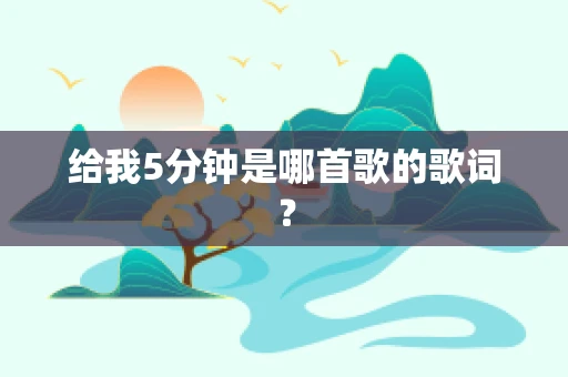 给我5分钟是哪首歌的歌词？