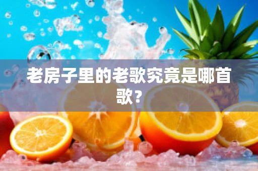 老房子里的老歌究竟是哪首歌？
